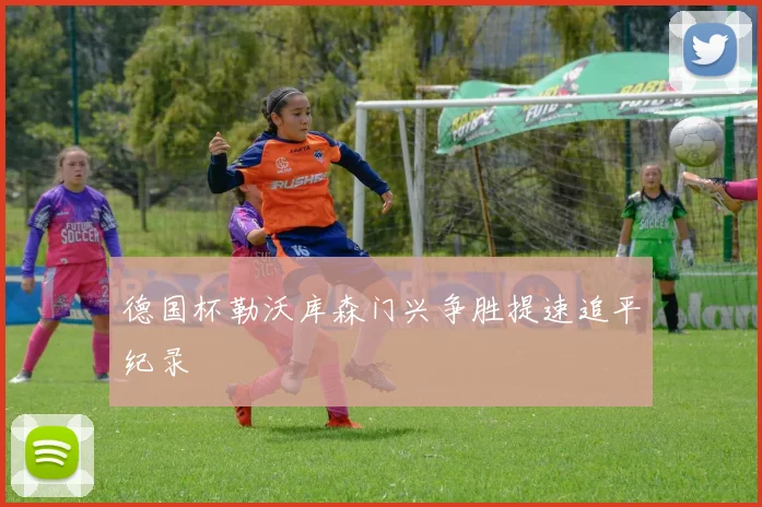 德国杯勒沃库森门兴争胜提速追平纪录