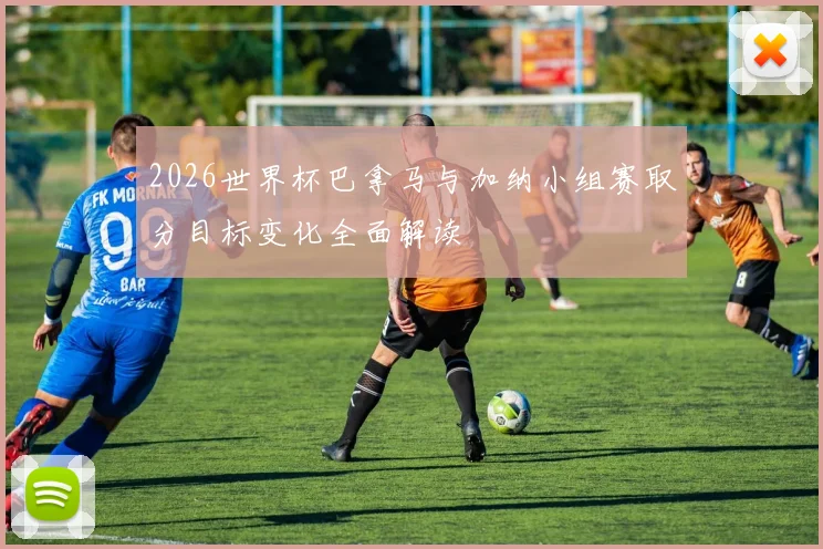 2026世界杯巴拿马与加纳小组赛取分目标变化全面解读