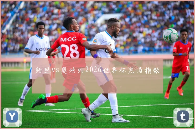约旦vs奥地利2026世界杯黑马指数