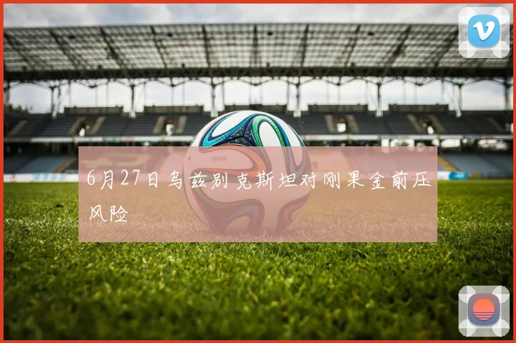 6月27日乌兹别克斯坦对刚果金前压风险