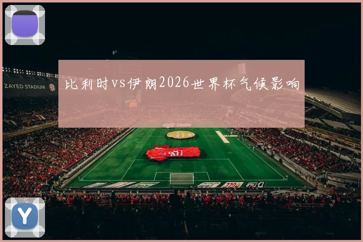 比利时vs伊朗2026世界杯气候影响