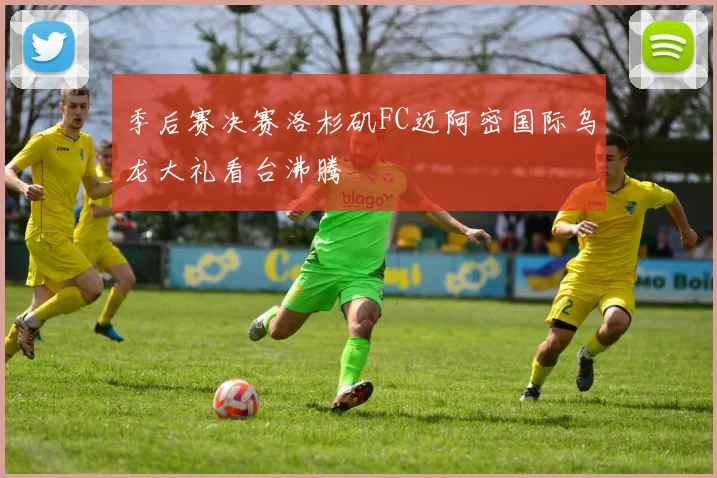 季后赛决赛洛杉矶FC迈阿密国际乌龙大礼看台沸腾