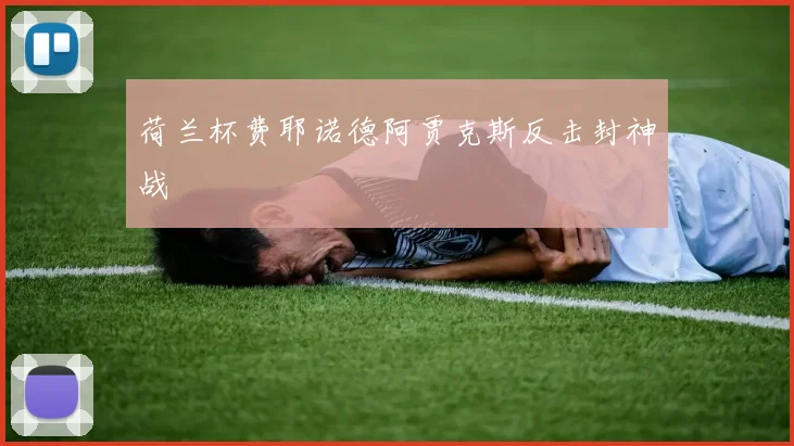 荷兰杯费耶诺德阿贾克斯反击封神战