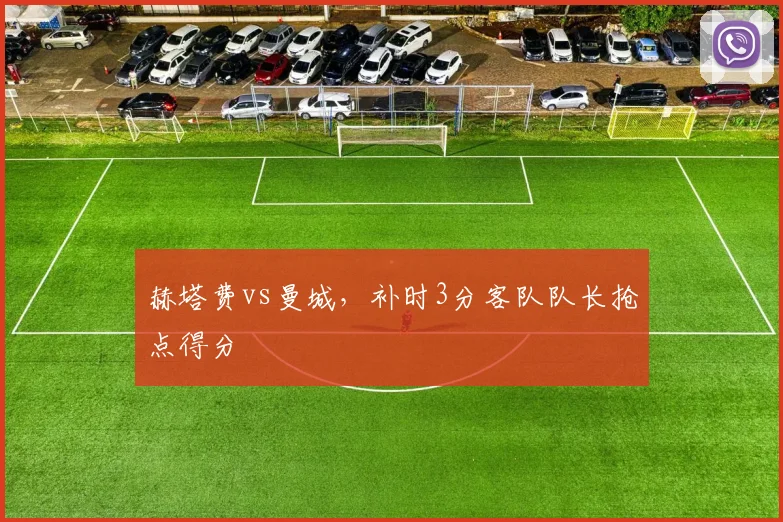 赫塔费vs曼城，补时3分客队队长抢点得分