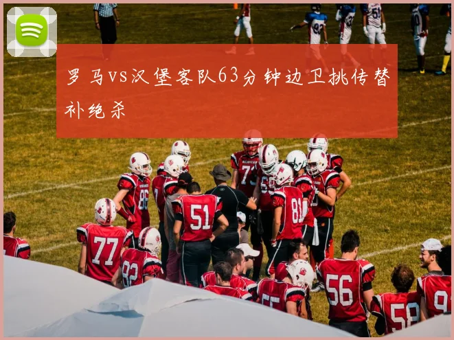 罗马vs汉堡客队63分钟边卫挑传替补绝杀
