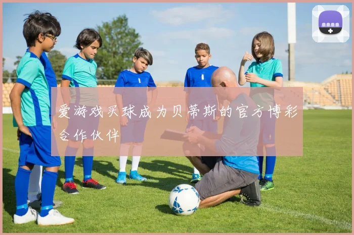 爱游戏买球成为贝蒂斯的官方博彩合作伙伴