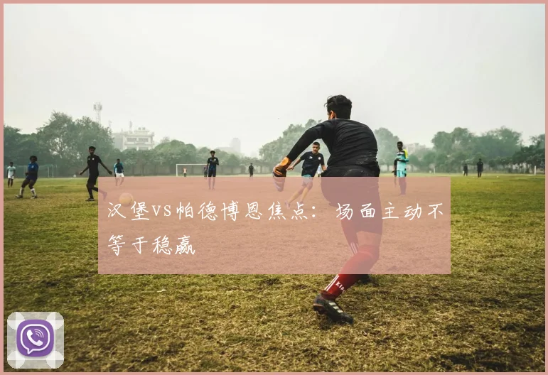 汉堡vs帕德博恩焦点：场面主动不等于稳赢
