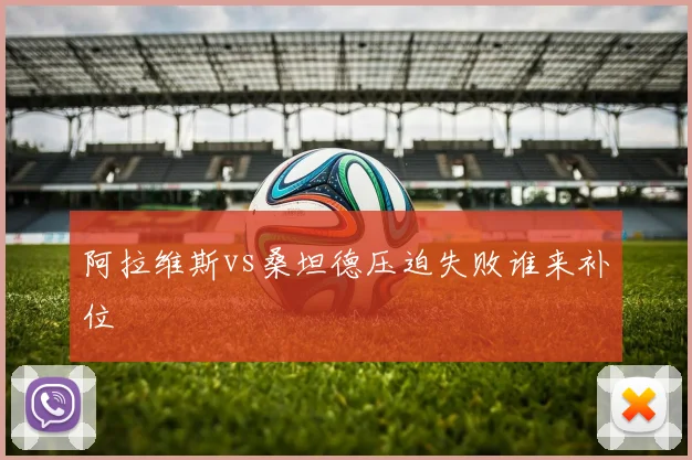 阿拉维斯vs桑坦德压迫失败谁来补位