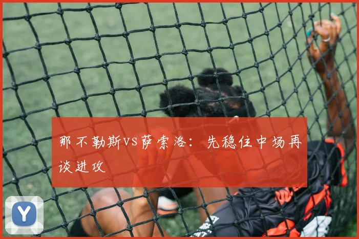那不勒斯vs萨索洛：先稳住中场再谈进攻