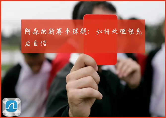 阿森纳新赛季课题：如何处理领先后自信