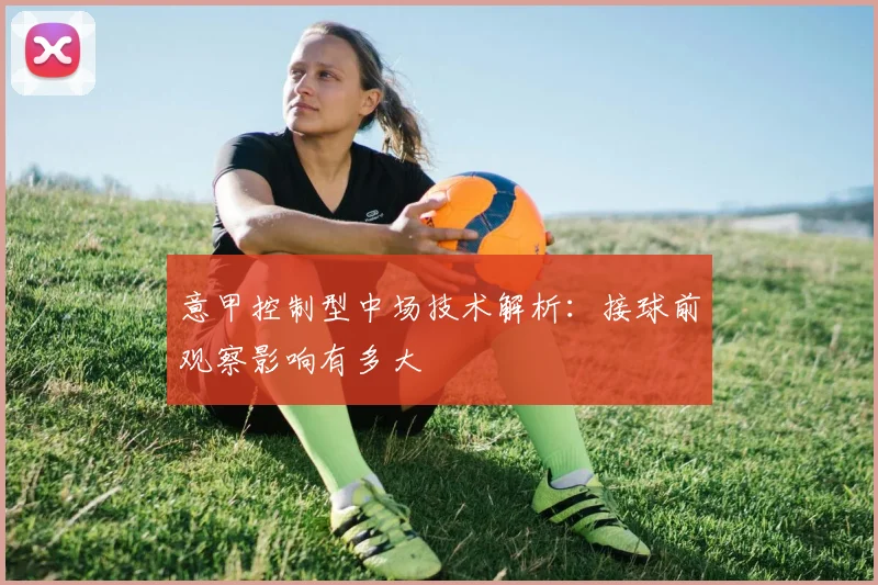 意甲控制型中场技术解析：接球前观察影响有多大